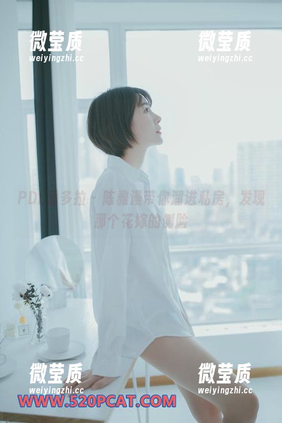 PDL潘多拉 - 陈雅漫带你溜进私房，发现那个花嫁的侧脸-微莹质